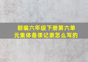 部编六年级下册第六单元集体备课记录怎么写的