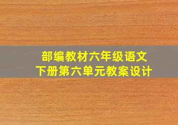 部编教材六年级语文下册第六单元教案设计