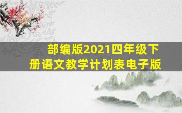 部编版2021四年级下册语文教学计划表电子版