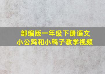 部编版一年级下册语文小公鸡和小鸭子教学视频