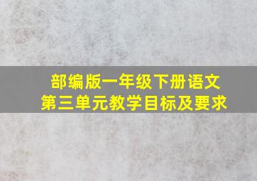 部编版一年级下册语文第三单元教学目标及要求