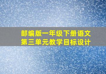 部编版一年级下册语文第三单元教学目标设计