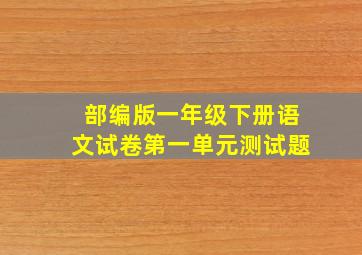 部编版一年级下册语文试卷第一单元测试题