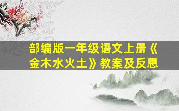 部编版一年级语文上册《金木水火土》教案及反思