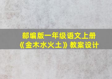 部编版一年级语文上册《金木水火土》教案设计