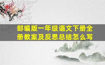 部编版一年级语文下册全册教案及反思总结怎么写