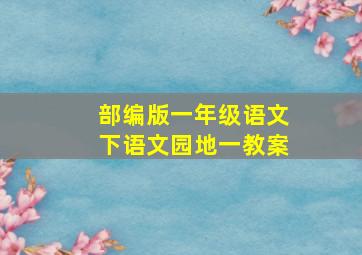 部编版一年级语文下语文园地一教案