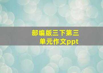 部编版三下第三单元作文ppt