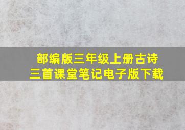 部编版三年级上册古诗三首课堂笔记电子版下载