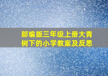 部编版三年级上册大青树下的小学教案及反思