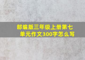 部编版三年级上册第七单元作文300字怎么写