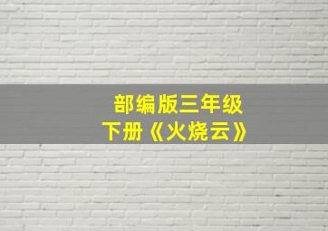 部编版三年级下册《火烧云》