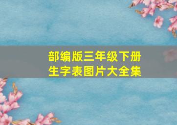 部编版三年级下册生字表图片大全集