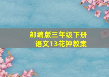 部编版三年级下册语文13花钟教案