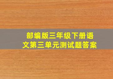 部编版三年级下册语文第三单元测试题答案