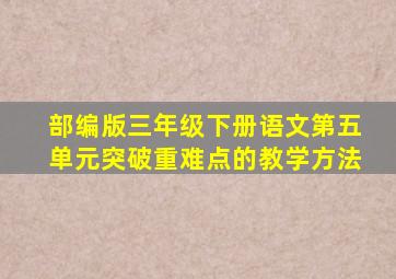 部编版三年级下册语文第五单元突破重难点的教学方法