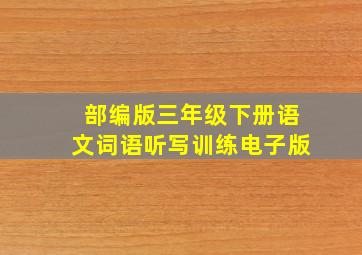 部编版三年级下册语文词语听写训练电子版