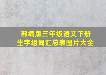 部编版三年级语文下册生字组词汇总表图片大全