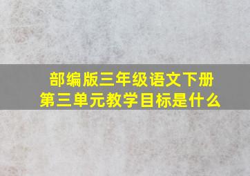 部编版三年级语文下册第三单元教学目标是什么