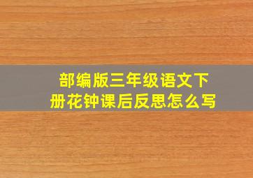 部编版三年级语文下册花钟课后反思怎么写