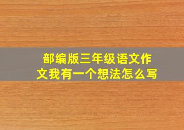 部编版三年级语文作文我有一个想法怎么写