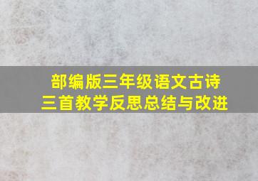 部编版三年级语文古诗三首教学反思总结与改进