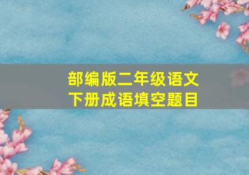 部编版二年级语文下册成语填空题目