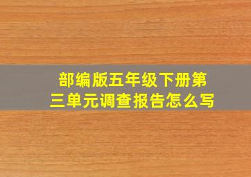 部编版五年级下册第三单元调查报告怎么写