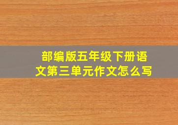 部编版五年级下册语文第三单元作文怎么写