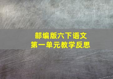 部编版六下语文第一单元教学反思