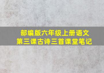 部编版六年级上册语文第三课古诗三首课堂笔记