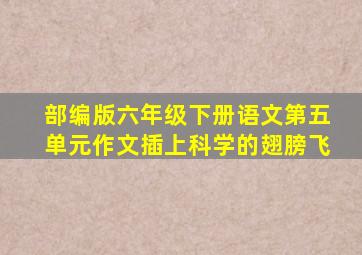 部编版六年级下册语文第五单元作文插上科学的翅膀飞