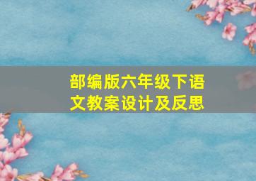 部编版六年级下语文教案设计及反思