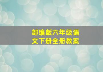 部编版六年级语文下册全册教案