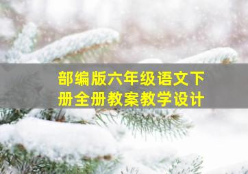 部编版六年级语文下册全册教案教学设计