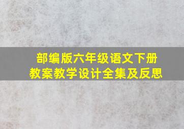 部编版六年级语文下册教案教学设计全集及反思