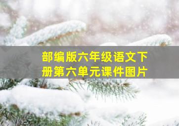 部编版六年级语文下册第六单元课件图片