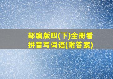 部编版四(下)全册看拼音写词语(附答案)