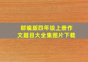 部编版四年级上册作文题目大全集图片下载