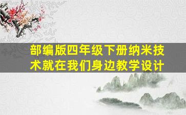 部编版四年级下册纳米技术就在我们身边教学设计