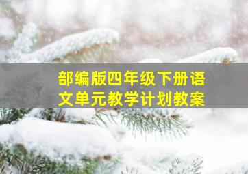 部编版四年级下册语文单元教学计划教案