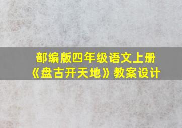 部编版四年级语文上册《盘古开天地》教案设计