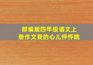 部编版四年级语文上册作文我的心儿怦怦跳