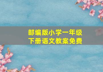 部编版小学一年级下册语文教案免费