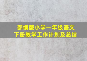 部编版小学一年级语文下册教学工作计划及总结