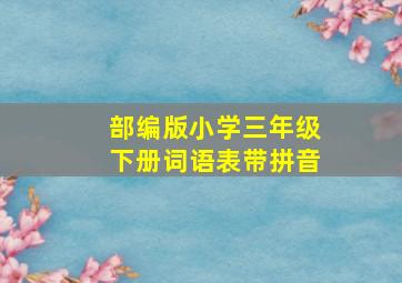 部编版小学三年级下册词语表带拼音