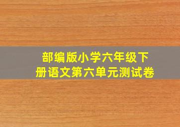 部编版小学六年级下册语文第六单元测试卷