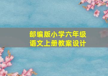 部编版小学六年级语文上册教案设计