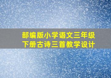 部编版小学语文三年级下册古诗三首教学设计