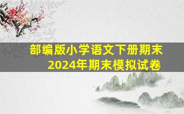 部编版小学语文下册期末2024年期末模拟试卷